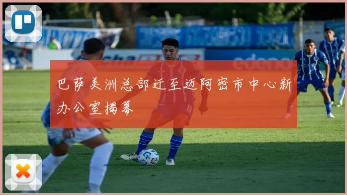 巴萨美洲总部迁至迈阿密市中心新办公室揭幕