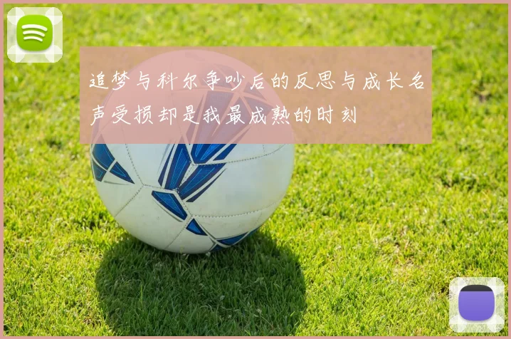 追梦与科尔争吵后的反思与成长名声受损却是我最成熟的时刻